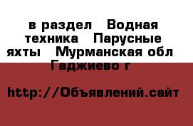  в раздел : Водная техника » Парусные яхты . Мурманская обл.,Гаджиево г.